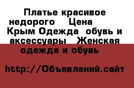 Платье красивое недорого  › Цена ­ 600 - Крым Одежда, обувь и аксессуары » Женская одежда и обувь   